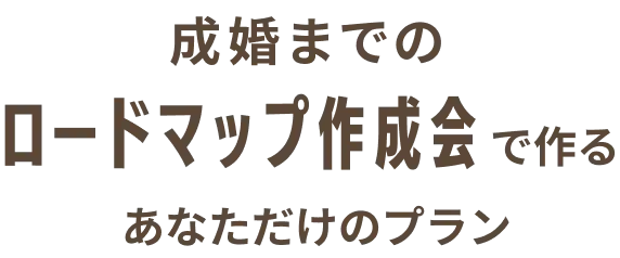 成婚までのロードマップ作成会で作るあなただけのプラン
