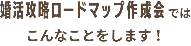 婚活攻略ロードマップ作成会ではこんなことをします！