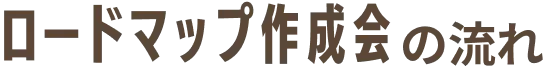 ロードマップ作成会の流れ